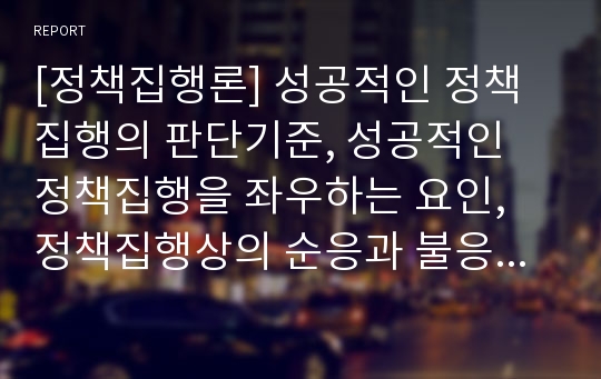 [정책집행론] 성공적인 정책집행의 판단기준, 성공적인 정책집행을 좌우하는 요인, 정책집행상의 순응과 불응, 집행관료의 재량권