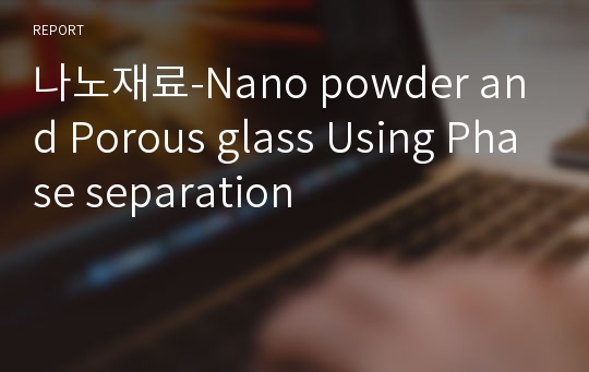 나노재료-Nano powder and Porous glass Using Phase separation