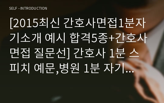 [2015최신 간호사면접1분자기소개 예시 합격5종+간호사 면접 질문선] 간호사 1분 스피치 예문,병원 1분 자기소개, 간호사1분자기소개 첨삭, 간호사 면접 자기소개 예문, 1분 자기소개서 간호사, 면접 자기소개 1분, 1분자기소개 간호사, 간호사 자기소개 1분 스피치,삼성서울병원면접 1분 자기소개, 세브란스 간호사면접, 간호사면접 자기소개, 간호사 1분PR