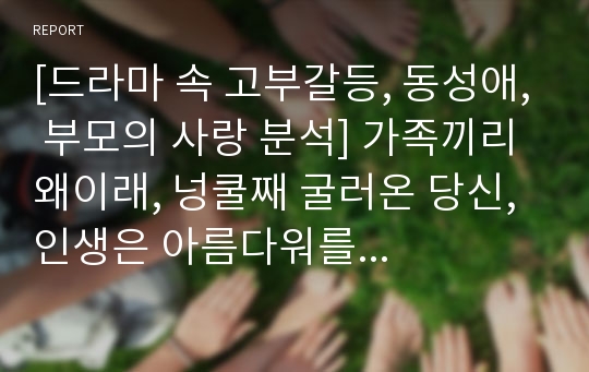 [드라마 속 고부갈등, 동성애, 부모의 사랑 분석] 가족끼리 왜이래, 넝쿨째 굴러온 당신, 인생은 아름다워를 통해 살펴 본 가족 문제 (동성애, 고부갈등, 부모님 사랑)