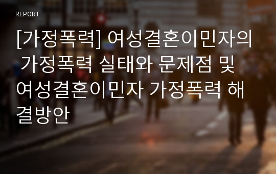 [가정폭력] 여성결혼이민자의 가정폭력 실태와 문제점 및 여성결혼이민자 가정폭력 해결방안