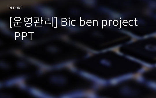 [운영관리] Bic ben project  PPT