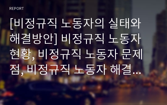 [비정규직 노동자의 실태와 해결방안] 비정규직 노동자 현황, 비정규직 노동자 문제점, 비정규직 노동자 해결방안