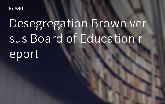 Desegregation Brown versus Board of Education report