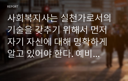 사회복지사는 실천가로서의 기술을 갖추기 위해서 먼저 자기 자신에 대해 명확하게 알고 있어야 한다. 예비 사회복지사로서 갖춰야 할 실천 기술을 서술하시오.