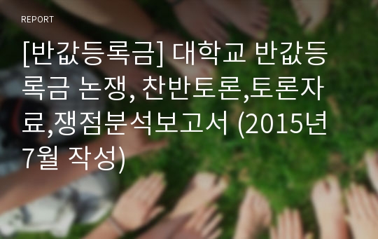 [반값등록금] 대학교 반값등록금 논쟁, 찬반토론,토론자료,쟁점분석보고서 (2015년 7월 작성)