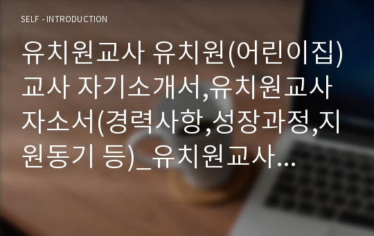 유치원교사 유치원(어린이집)교사 자기소개서,유치원교사자소서(경력사항,성장과정,지원동기 등)_유치원교사 및 어린이집 교사 자기소개서,유치원,어린이집,교사자기소개서,유치원(어린이집)교사, 보육교사자기소개서,보육교사