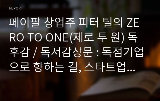 페이팔 창업주 피터 틸의 ZERO TO ONE(제로 투 원) 독후감 / 독서감상문 : 독점기업으로 향하는 길, 스타트업 사업 전략서적