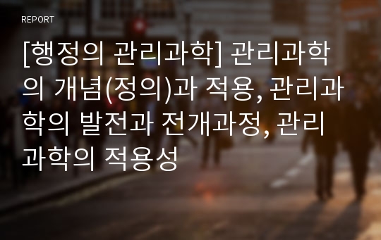 [행정의 관리과학] 관리과학의 개념(정의)과 적용, 관리과학의 발전과 전개과정, 관리과학의 적용성