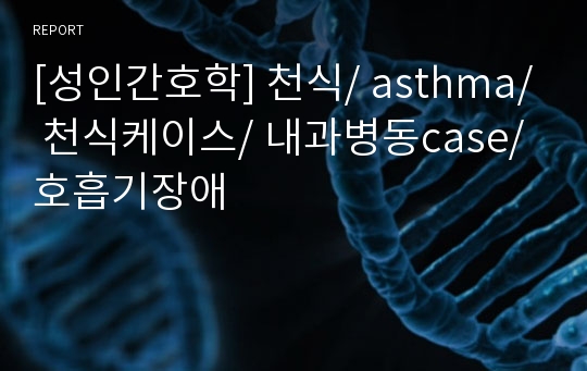 [성인간호학] 천식/ asthma/ 천식케이스/ 내과병동case/ 호흡기장애