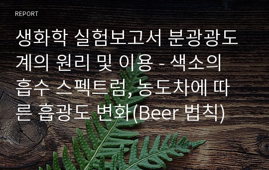 생화학 실험보고서 분광광도계의 원리 및 이용 - 색소의 흡수 스펙트럼, 농도차에 따른 흡광도 변화(Beer 법칙)