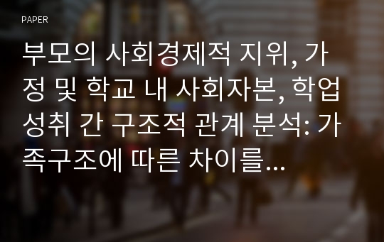 부모의 사회경제적 지위, 가정 및 학교 내 사회자본, 학업성취 간 구조적 관계 분석: 가족구조에 따른 차이를 중심으로