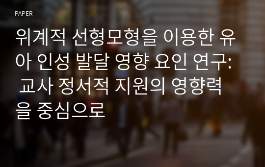 위계적 선형모형을 이용한 유아 인성 발달 영향 요인 연구: 교사 정서적 지원의 영향력을 중심으로