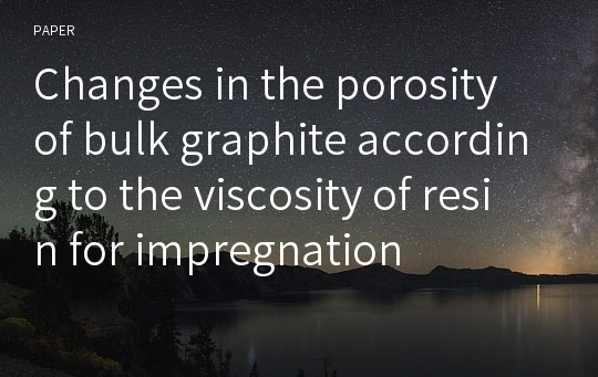 Changes in the porosity of bulk graphite according to the viscosity of resin for impregnation