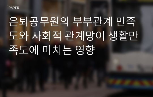 은퇴공무원의 부부관계 만족도와 사회적 관계망이 생활만족도에 미치는 영향