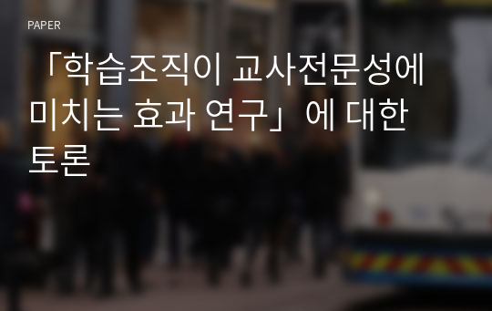 「학습조직이 교사전문성에 미치는 효과 연구」에 대한 토론