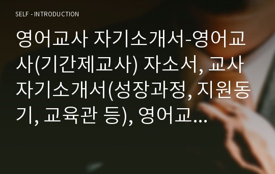 영어교사 자기소개서-영어교사(기간제교사) 자소서, 교사자기소개서(성장과정, 지원동기, 교육관 등), 영어교사, 영어교사자소서, 기간제교사자소서, 영어기간제교사자기소개서, 자기소개서