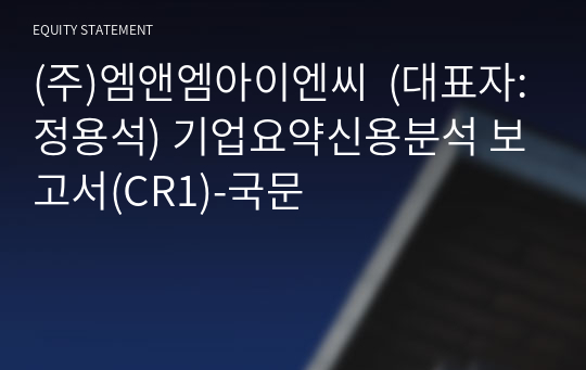 (주)엠앤엠아이엔씨  기업요약신용분석 보고서(CR1)-국문