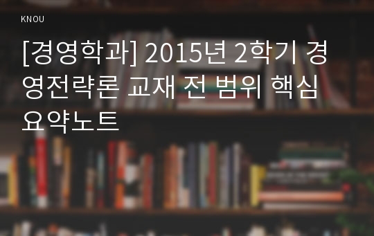 [경영학과] 2015년 2학기 경영전략론 교재 전 범위 핵심요약노트