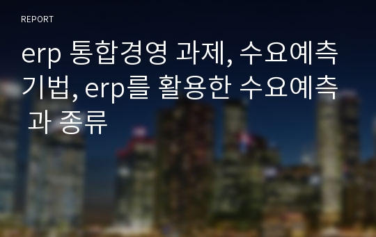 erp 통합경영 과제, 수요예측기법, erp를 활용한 수요예측 과 종류