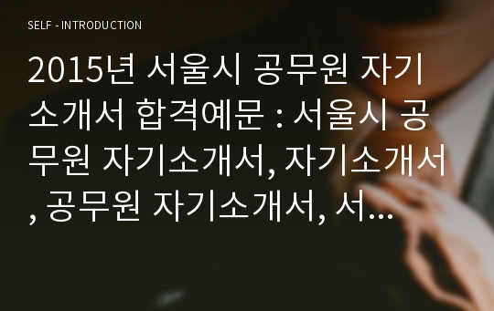 2015년 서울시 공무원 자기소개서 합격예문 : 서울시 공무원 자기소개서, 자기소개서