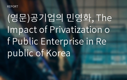 (영문)공기업의 민영화, The Impact of Privatization of Public Enterprise in Republic of Korea