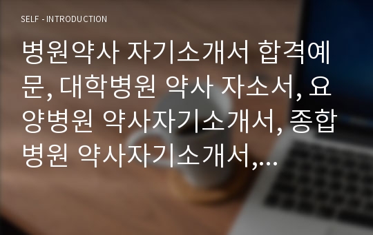 병원약사 자기소개서 합격예문, 대학병원 약사 자소서, 요양병원 약사자기소개서, 종합병원 약사자기소개서, 대학병원약사연봉, 병원약사 합격자기소개서, 전문약사 자소서, 병원약사 하는일, 보훈병원약사 자소서