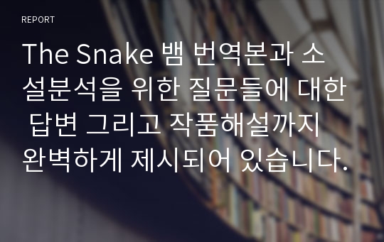 The Snake 뱀 번역본과 소설분석을 위한 질문들에 대한 답변 그리고 작품해설까지 완벽하게 제시되어 있습니다.