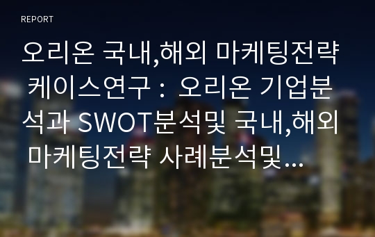 오리온 국내,해외 마케팅전략 케이스연구 :  오리온 기업분석과 SWOT분석및 국내,해외 마케팅전략 사례분석및 오리온 향후전략제안 레포트