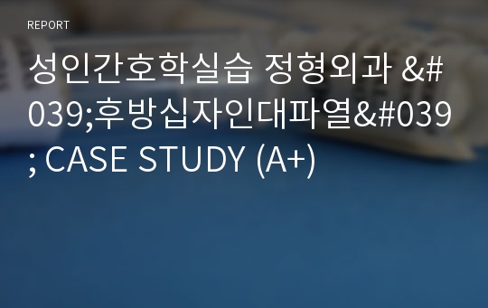 성인간호학실습 정형외과 &#039;후방십자인대파열&#039; CASE STUDY (A+)