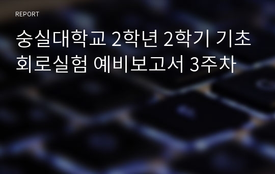 숭실대학교 2학년 2학기 기초회로실험 예비보고서 3주차