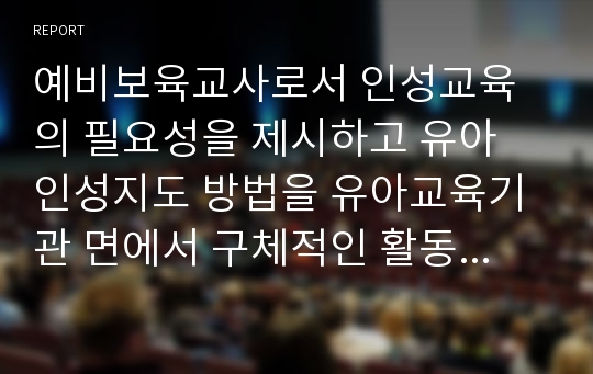 예비보육교사로서 인성교육의 필요성을 제시하고 유아 인성지도 방법을 유아교육기관 면에서 구체적인 활동 사례를 중심으로 서술한 후 인성교육에 대한 본인의 생각을 종합하여 논하시오