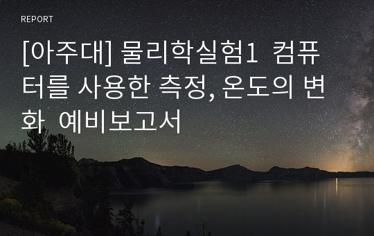 [아주대] 물리학실험1  컴퓨터를 사용한 측정, 온도의 변화  예비보고서