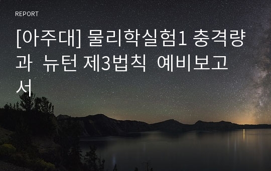 [아주대] 물리학실험1 충격량과  뉴턴 제3법칙  예비보고서