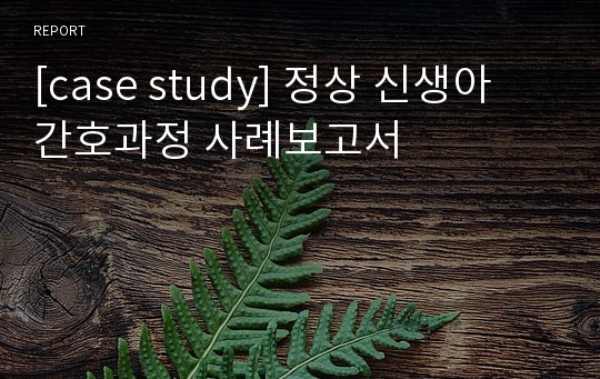 [case study] 정상 신생아 간호과정 사례보고서