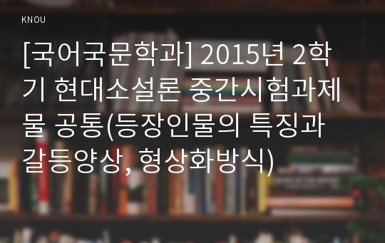 [국어국문학과] 2015년 2학기 현대소설론 중간시험과제물 공통(등장인물의 특징과 갈등양상, 형상화방식)