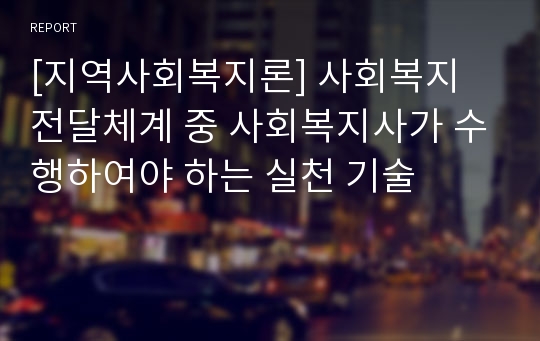 [지역사회복지론] 사회복지 전달체계 중 사회복지사가 수행하여야 하는 실천 기술