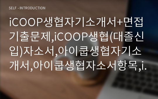 iCOOP생협자기소개서+면접기출문제,iCOOP생협(대졸신입)자소서,아이쿱생협자기소개서,아이쿱생협자소서항목,icoop생협합격자기소개서,면접예상질문