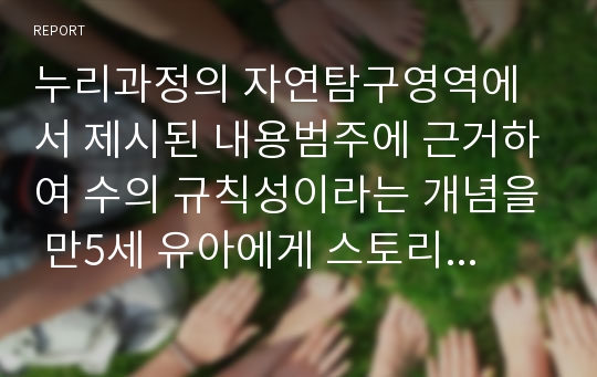 누리과정의 자연탐구영역에서 제시된 내용범주에 근거하여 수의 규칙성이라는 개념을 만5세 유아에게 스토리텔링 놀이활동으로 가르치고자 할 때 이를 위한 놀이활동 지도계획안을 활동계획안 선정 근거와 함께 구체적으로 작성하시오.