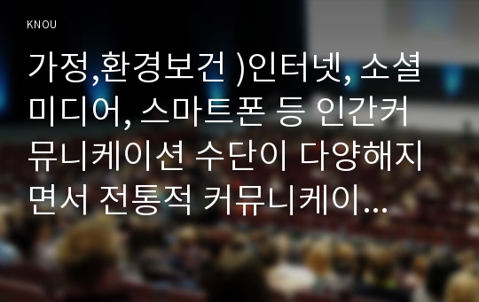 가정,환경보건 )인터넷, 소셜미디어, 스마트폰 등 인간커뮤니케이션 수단이 다양해지면서 전통적 커뮤니케이션 형태가 변화했고 문제점도 적지 않다. 여기에는 가족커뮤니케이션도 포함된다. 1) 가족커뮤니케이션의 형태가 어떻게 달라졌는가 2) 문제점과 개선방안은 무엇인가 3) 구체적 사례를 제시하여 설명