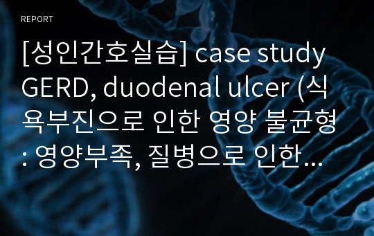 [성인간호실습] case study GERD, duodenal ulcer (식욕부진으로 인한 영양 불균형: 영양부족, 질병으로 인한 통증, 지식부족으로 인한 낙상 위험성)