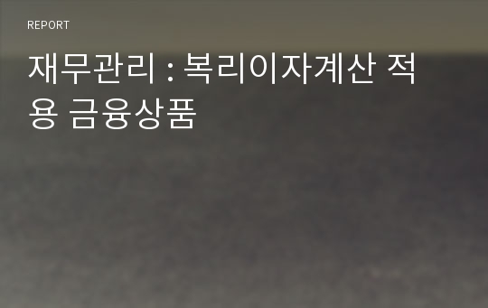 재무관리 : 복리이자계산 적용 금융상품