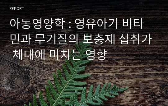 아동영양학 : 영유아기 비타민과 무기질의 보충제 섭취가 체내에 미치는 영향