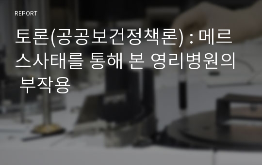 토론(공공보건정책론) : 메르스사태를 통해 본 영리병원의 부작용