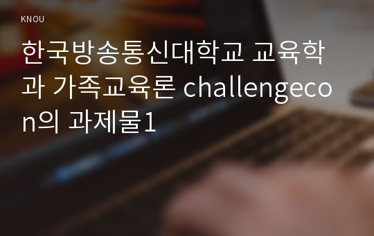 한국방송통신대학교 교육학과 가족교육론 challengecon의 과제물1