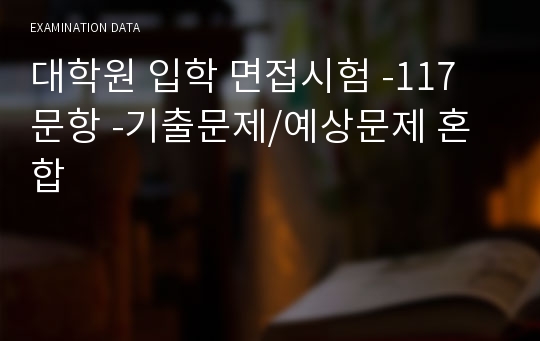 대학원 입학 면접시험 -117 문항 -기출문제/예상문제 혼합