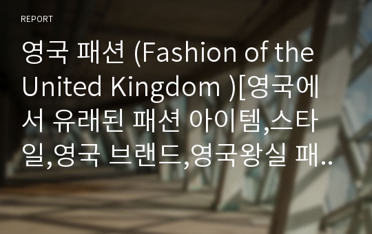 영국 패션 (Fashion of the United Kingdom )[영국에서 유래된 패션 아이템,스타일,영국 브랜드,영국왕실 패션,런던패션위크,런던의양복거리 Savile Row]