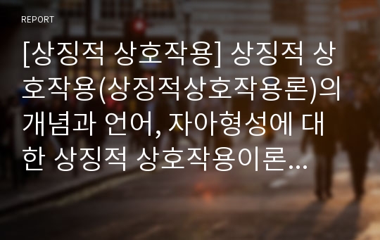 [상징적 상호작용] 상징적 상호작용(상징적상호작용론)의 개념과 언어, 자아형성에 대한 상징적 상호작용이론, 개인의 행동형성