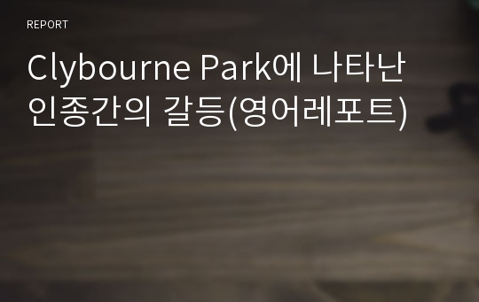 Clybourne Park에 나타난 인종간의 갈등(영어레포트)