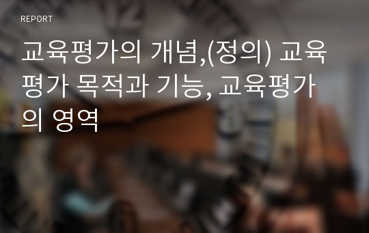 교육평가의 개념,(정의) 교육평가 목적과 기능, 교육평가의 영역